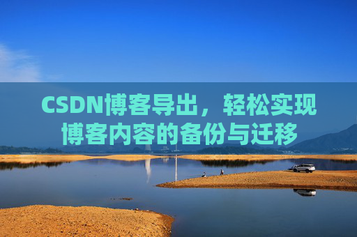 CSDN博客导出，轻松实现博客内容的备份与迁移