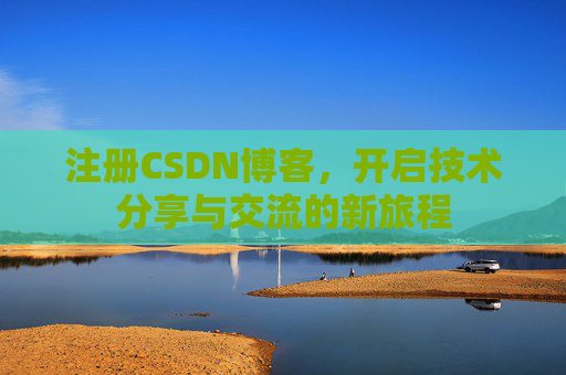 注册CSDN博客，开启技术分享与交流的新旅程