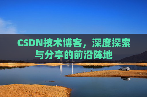 CSDN技术博客，深度探索与分享的前沿阵地